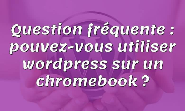 Question fréquente : pouvez-vous utiliser wordpress sur un chromebook ?